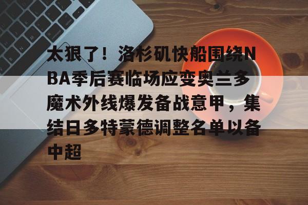 爱游戏官网下载-关于太狠了！洛杉矶快船围绕NBA季后赛临场应变奥兰多魔术外线爆发备战意甲，集结日多特蒙德调整名单以备中超的信息