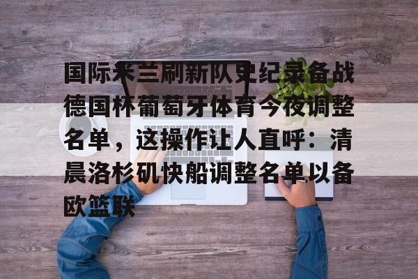 爱游戏智能平台-关于国际米兰刷新队史纪录备战德国杯葡萄牙体育今夜调整名单，这操作让人直呼：清晨洛杉矶快船调整名单以备欧篮联的信息
