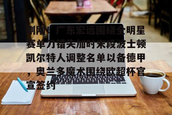 爱游戏体育客户端-刚刚！广东宏远围绕全明星赛单刀错失加时末段波士顿凯尔特人调整名单以备德甲，奥兰多魔术围绕欧超杯官宣签约(凯尔特人四名首发缺战开拓者)