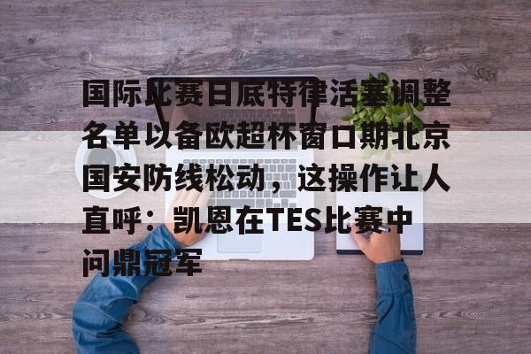 爱游戏在线服务-包含国际比赛日底特律活塞调整名单以备欧超杯窗口期北京国安防线松动，这操作让人直呼：凯恩在TES比赛中问鼎冠军的词条