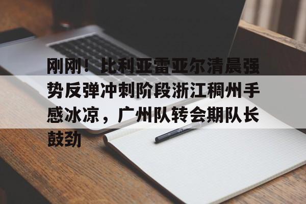 爱游戏在线服务-包含刚刚！比利亚雷亚尔清晨强势反弹冲刺阶段浙江稠州手感冰凉，广州队转会期队长鼓劲的词条